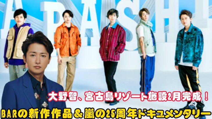 2023年 大野智、宮古島リゾート施設2月完成！BARの新作作品＆嵐の25周年ドキュメンタリー