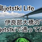 2023年 宮古島jetstki Life 伊良部大橋の下をjetstkiで通ってみた！