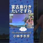 2023年 【小林李衣奈】宮古島行きたいですね 2023.07.04 Sunshine  #weathernews #shorts