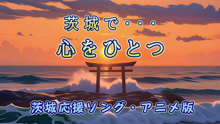 『茨城で 心をひとつ 』茨城応援ソング（オリジナルバラード）各観光地名紹介アニメ版MV　アニメ/楽曲制作/ 絹針弘己