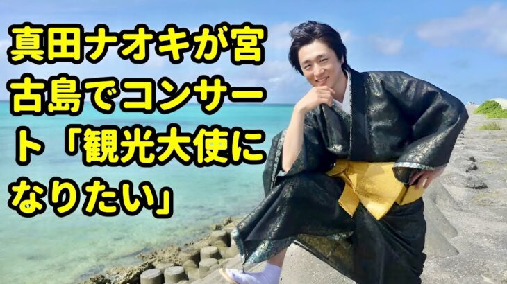 2023年 🌺 【宮古島が恋した男】真田ナオキ、涙と指笛の熱狂ステージ！“観光大使になりたい”夢の宣言🏝️🎤