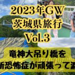 2023年GW茨城県旅行Vol.3竜神大吊り橋を高所恐怖症が頑張って渡る