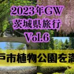 2023年GW茨城県旅行Vol.6水戸市植物公園を満喫して来ました