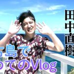 【初めてのVlog】田中直樹が宮古島で初めてのVlog