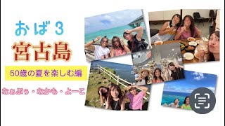 2023年 おば３　宮古島2泊3日　50歳の夏を楽しむ編　〜50歳の”おば３”達が宮古島を楽しみまくる〜　自分達の思い出記録