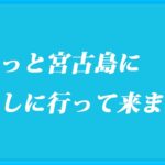 2023年 ちょっと宮古島に アレしに行って来ました。