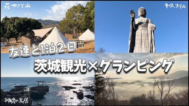 【冬キャンプ】真冬に男３人で１泊２日茨城観光＆グランピングしてきました！【花やさと山】#vlog