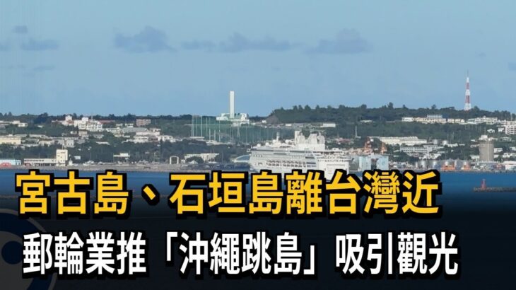 2023年 宮古島、石垣島離台灣近　郵輪業推「沖繩跳島」吸引觀光－民視新聞