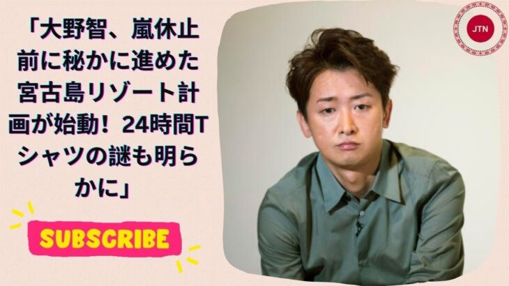 2023年 大野智、嵐休止前に秘かに進めた宮古島リゾート計画が始動！24時間Tシャツの謎も明らかに