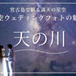 2023年 【天の川】【MIlky Way】宮古島で観る満天の星空！天然プラネタリウムでウェディングフォト 撮影時に気をつけたいポイントもご紹介します！