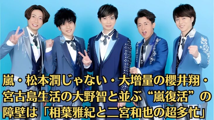 2023年 嵐・松本潤じゃない・大増量の櫻井翔・宮古島生活の大野智と並ぶ“嵐復活”の障壁は「相葉雅紀と二宮和也の超多忙」