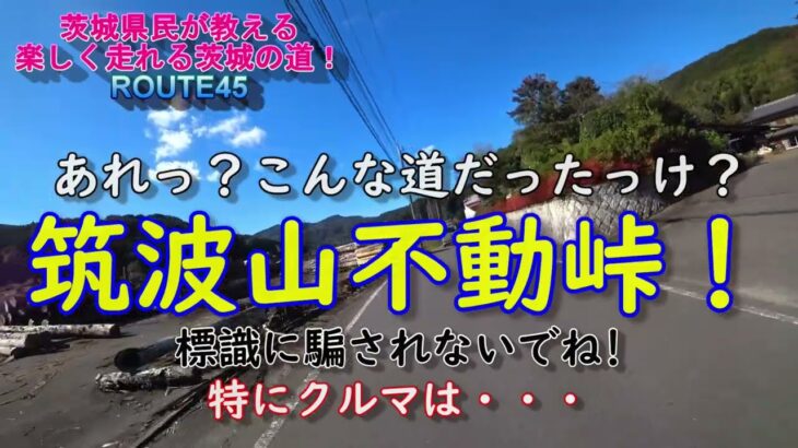 あれっ？こんな道だったっけ？筑波山不動峠！茨城県民が教える楽しく走れる茨城の道ROUTE45 標識に騙されないでね！特にクルマは・・・