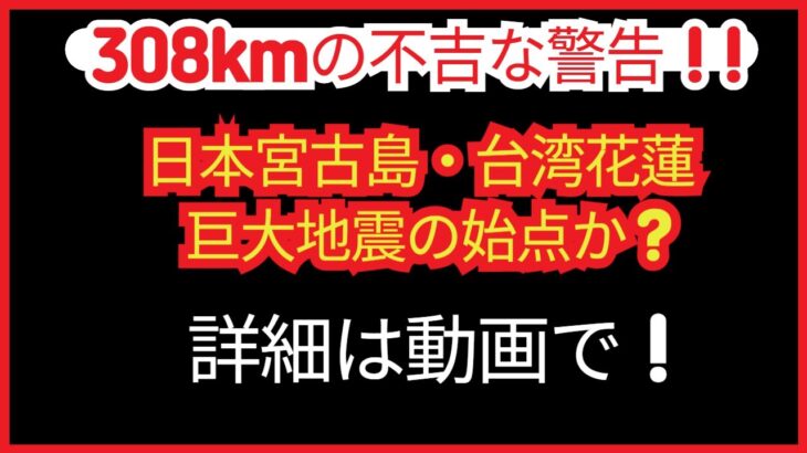 2023年 308kmの不吉な警告！日本宮古島・台湾花蓮、巨大地震の始点か？