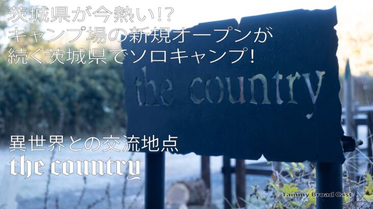 【キャンプログ the country 茨城県が今熱い⁉︎キャンプ場の新規オープンが続く茨城県でソロキャンプ！異世界との交流地点】前編 tammy broad cast