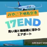 2023年 17END 下地島空港 青い海に舞い降りる航空機／宮古島の海とグルメを満喫した旅日記と共に17エンドの飛行機の迫力映像を収録【サクッと散策 SP】