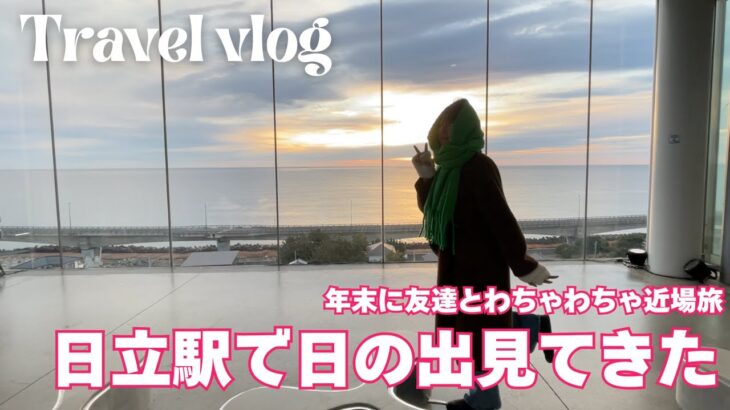 【近場旅行vlog】あの有名な茨城県の日立駅から日の出を見てきました🌅わちゃわちゃで笑ってばかりの2024年の最後😮‍💨♡