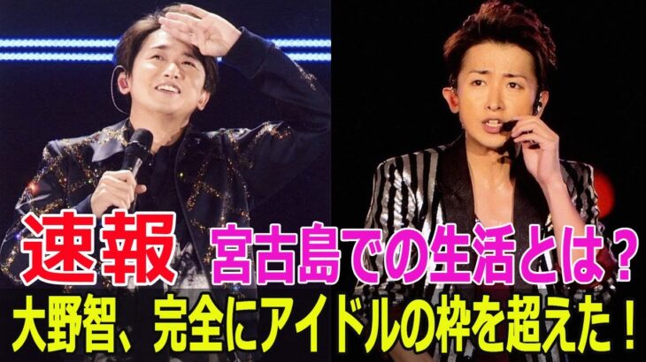 2023年 大野智、完全にアイドルの枠を超えた！宮古島での生活とは？