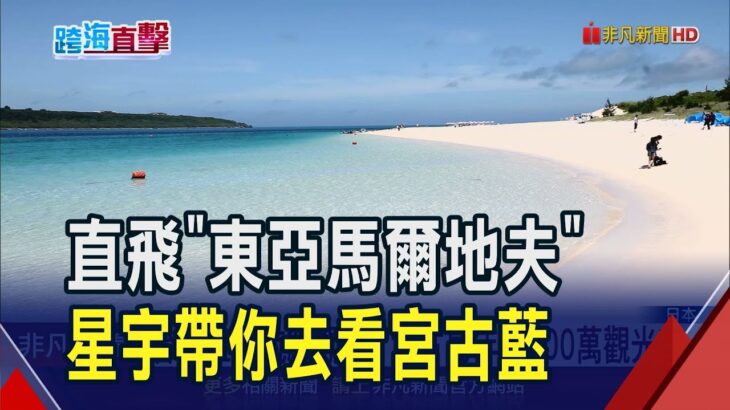 2023年 日本離島直航再加一! 星宇航空開通台北直飛宮古島8月啟航 省去轉機等待5小時 飛90分鐘就看見宮古藍｜非凡財經新聞｜20250609