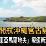 2023年 國航直飛沖繩宮古島 解鎖海島療癒新玩法－民視新聞