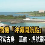 2023年 沖繩新航點！ 星宇獨飛宮古島 華航、虎航飛石垣－民視新聞