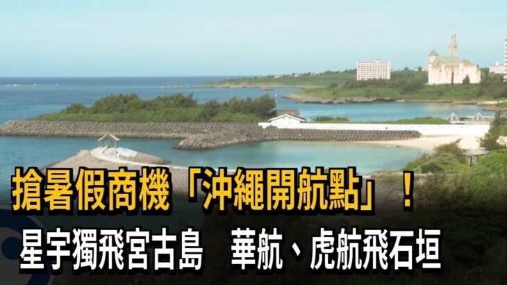 2023年 沖繩新航點！ 星宇獨飛宮古島 華航、虎航飛石垣－民視新聞