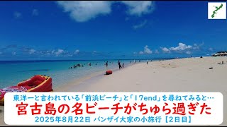 2023年 東洋一と言われている「前浜ビーチ」と「17end」を尋ねてみると…【宮古島の名ビーチがちゅら過ぎた】2025年8月22日 バンザイ大家の小旅行 【2日目】